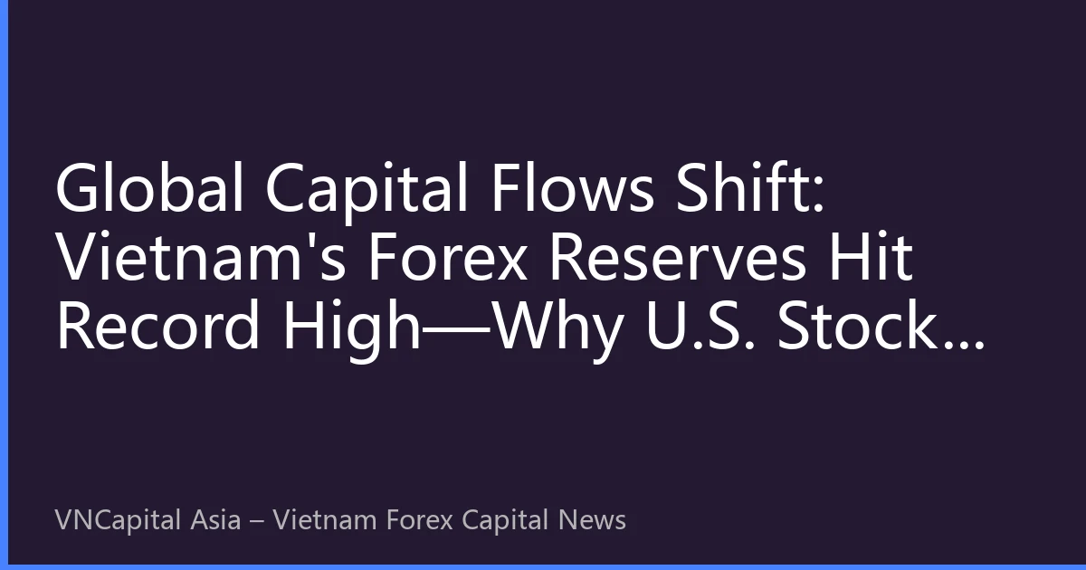 Global Capital Flows Shift: Vietnam's Forex Reserves Hit Record High—Why U.S. Stocks Remain the Ballast of Asset Allocation