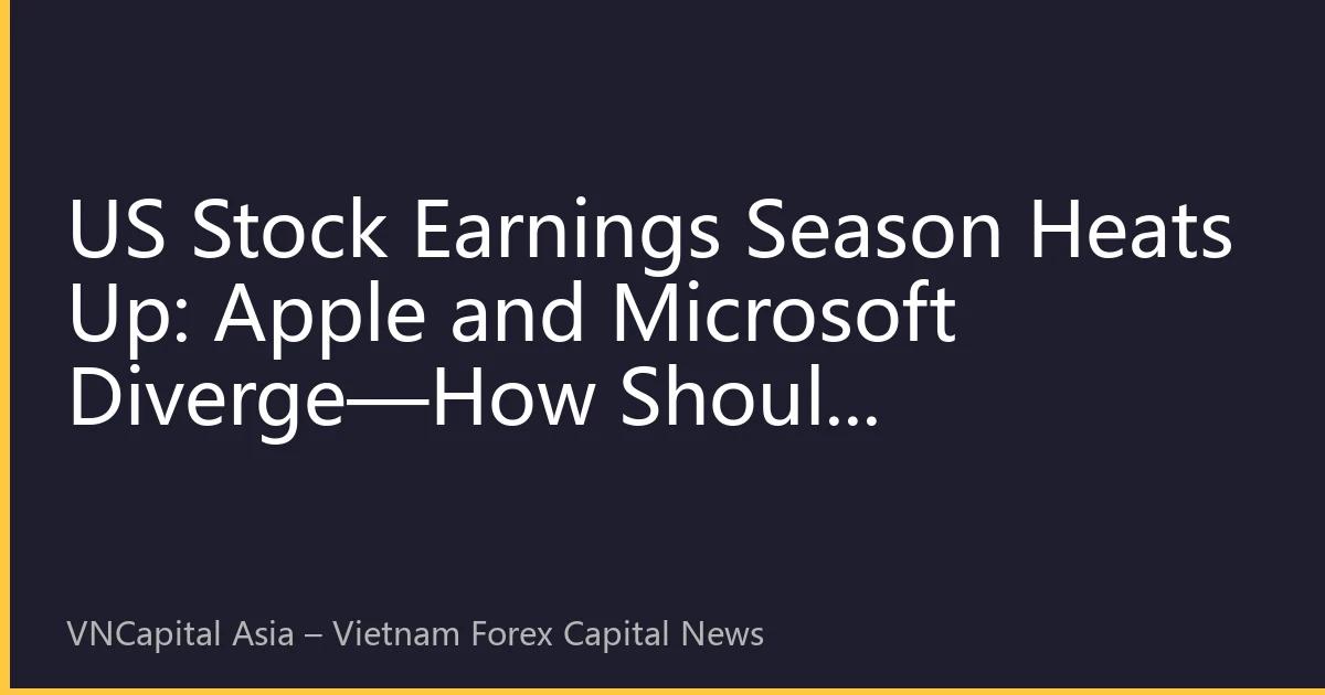 US Stock Earnings Season Heats Up: Apple and Microsoft Diverge—How Should Vietnamese Investors Navigate Volatility?