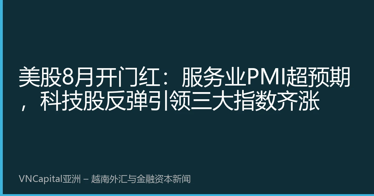 美股8月开门红：服务业PMI超预期，科技股反弹引领三大指数齐涨