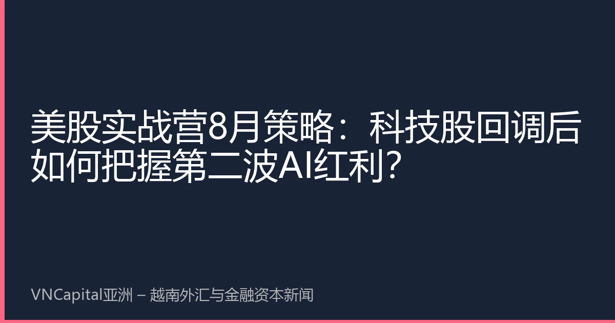 美股实战营8月策略：科技股回调后如何把握第二波AI红利？