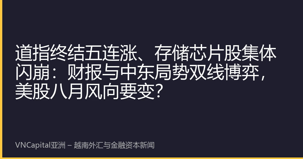 道指终结五连涨、存储芯片股集体闪崩：财报与中东局势双线博弈，美股八月风向要变？