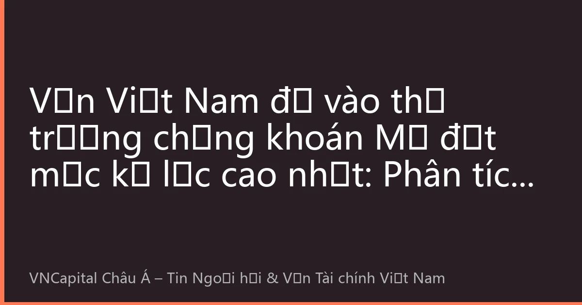 Vốn Việt Nam đổ vào thị trường chứng khoán Mỹ đạt mức kỷ lục cao nhất: Phân tích chiến lược đầu tư xuyên biên giới tháng Tám năm 2026