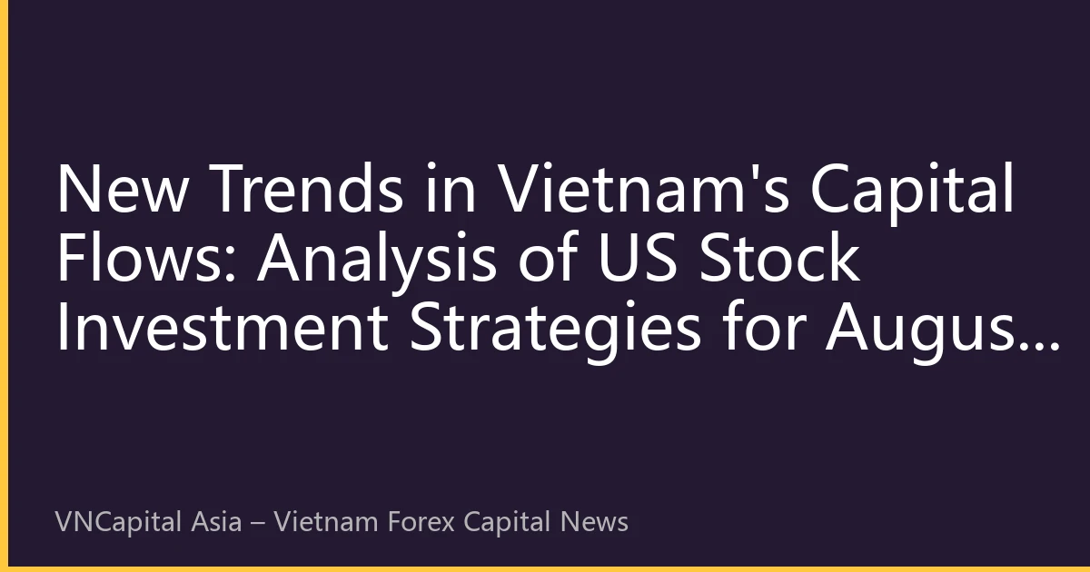 New Trends in Vietnam's Capital Flows: Analysis of US Stock Investment Strategies for August 2026
