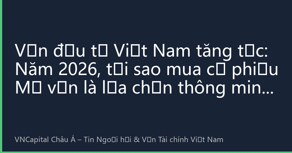 Vốn đầu tư Việt Nam tăng tốc: Năm 2026, tại sao mua cổ phiếu Mỹ vẫn là lựa chọn thông minh cho nhà đầu tư Việt Nam