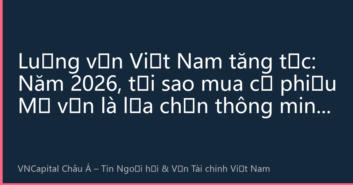 Luồng vốn Việt Nam tăng tốc: Năm 2026, tại sao mua cổ phiếu Mỹ vẫn là lựa chọn thông minh cho nhà đầu tư Việt Nam