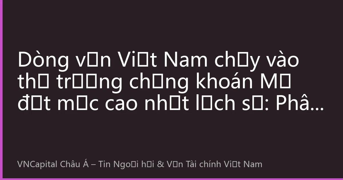 Dòng vốn Việt Nam chảy vào thị trường chứng khoán Mỹ đạt mức cao nhất lịch sử: Phân tích chiến lược tấn công và phòng thủ sau đợt điều chỉnh cổ phiếu công nghệ tháng Tám năm 2026