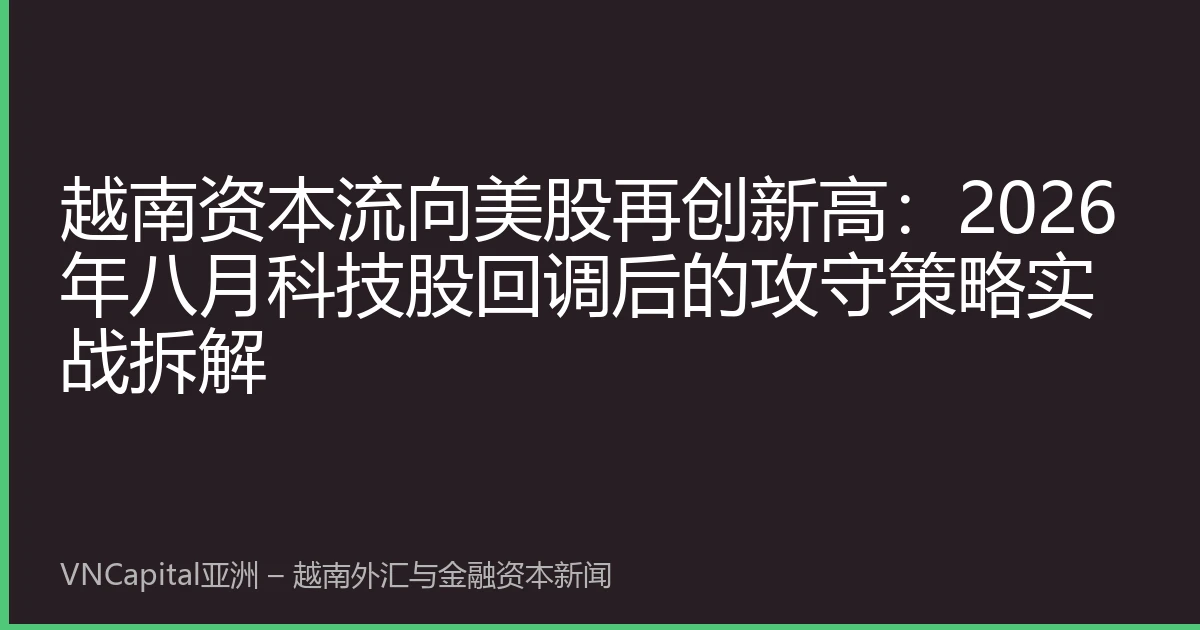 越南资本流向美股再创新高：2026年八月科技股回调后的攻守策略实战拆解