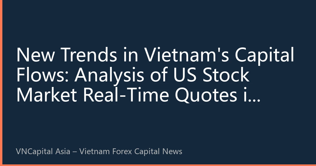 New Trends in Vietnam's Capital Flows: Analysis of US Stock Market Real-Time Quotes in September 2026—Investment Strategies Amid Tech Stock Divergence and Federal Reserve Policy Interplay