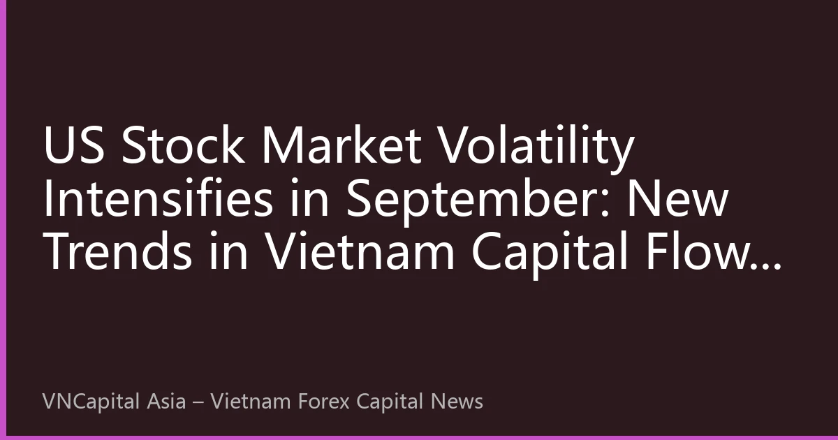 US Stock Market Volatility Intensifies in September: New Trends in Vietnam Capital Flows Amid Tech Stock Divergence and Fed Rate Cut Expectations