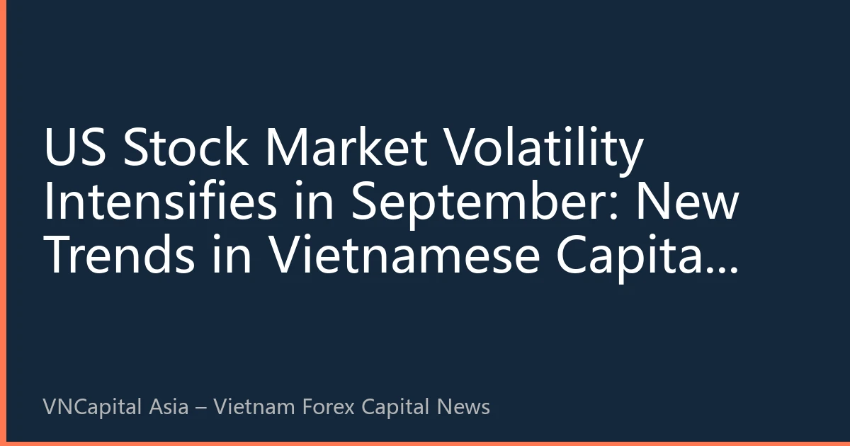 US Stock Market Volatility Intensifies in September: New Trends in Vietnamese Capital Flows Amid Tech Stock Divergence and Fed Rate Cut Expectations