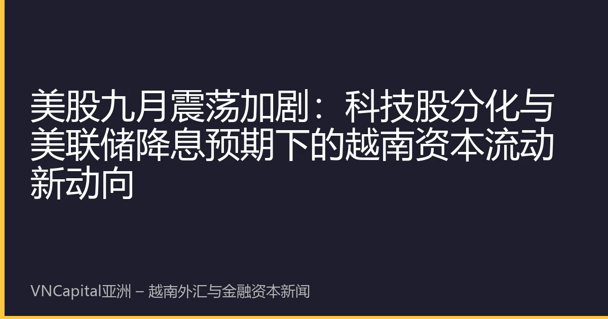 美股九月震荡加剧：科技股分化与美联储降息预期下的越南资本流动新动向