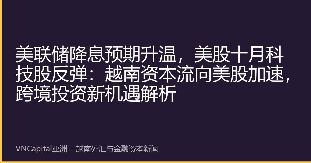 美联储降息预期升温，美股十月科技股反弹：越南资本流向美股加速，跨境投资新机遇解析