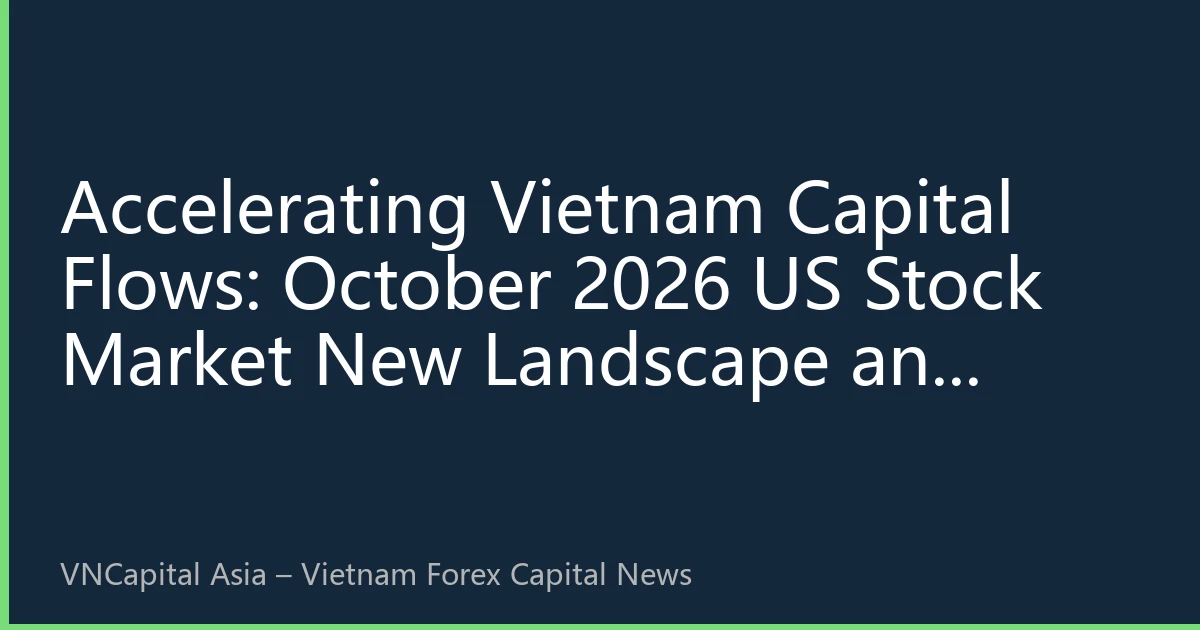 Accelerating Vietnam Capital Flows: October 2026 US Stock Market New Landscape and Cross-Border Investment Strategies