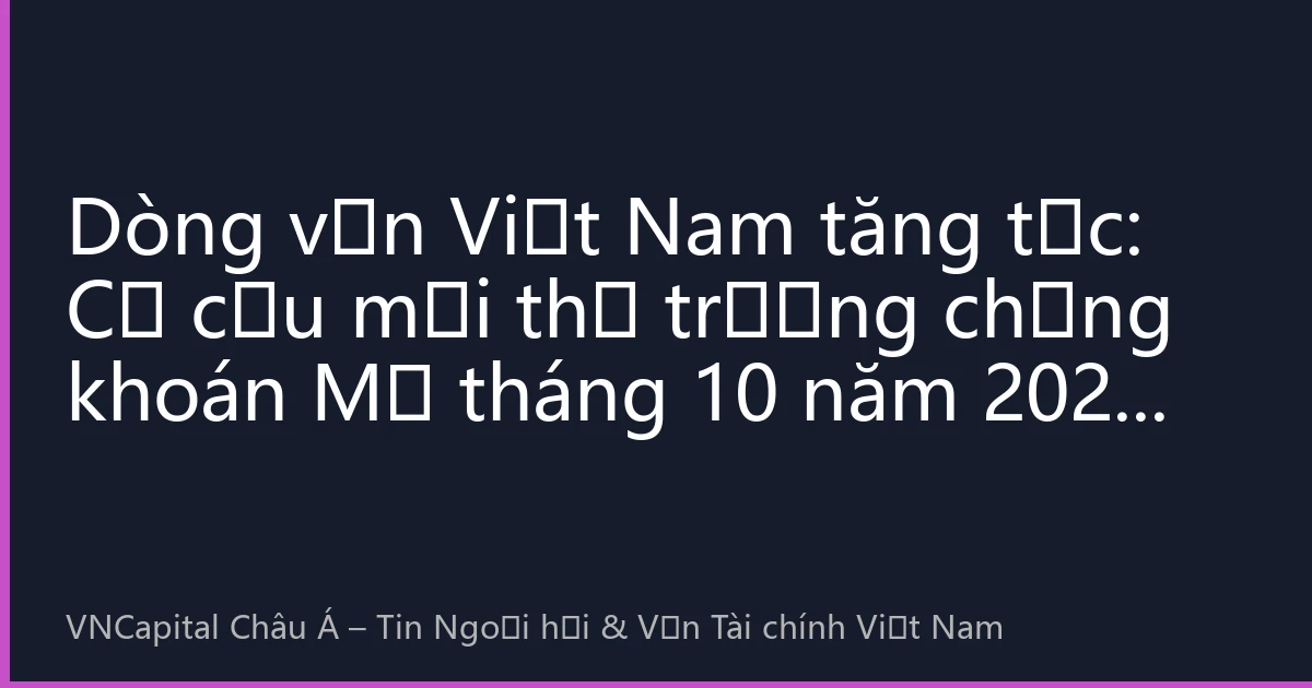 Dòng vốn Việt Nam tăng tốc: Cơ cấu mới thị trường chứng khoán Mỹ tháng 10 năm 2026 và chiến lược đầu tư xuyên biên giới