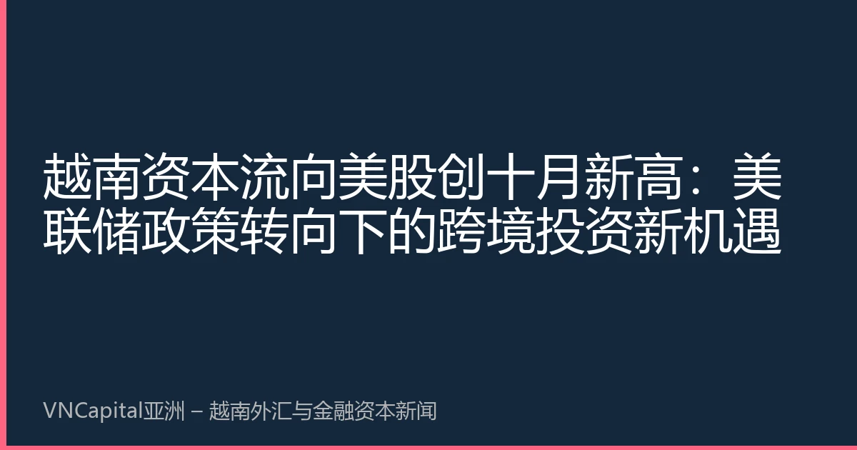 越南资本流向美股创十月新高：美联储政策转向下的跨境投资新机遇