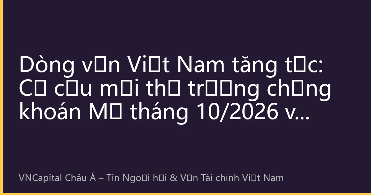 Dòng vốn Việt Nam tăng tốc: Cơ cấu mới thị trường chứng khoán Mỹ tháng 10/2026 và chiến lược đầu tư xuyên biên giới