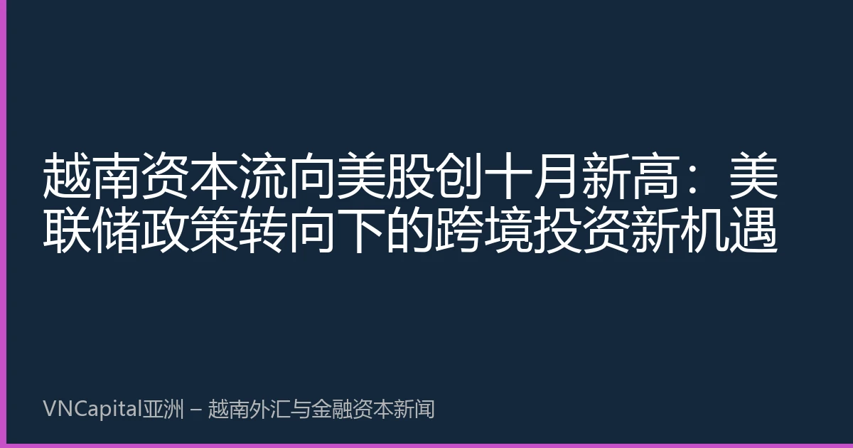 越南资本流向美股创十月新高：美联储政策转向下的跨境投资新机遇